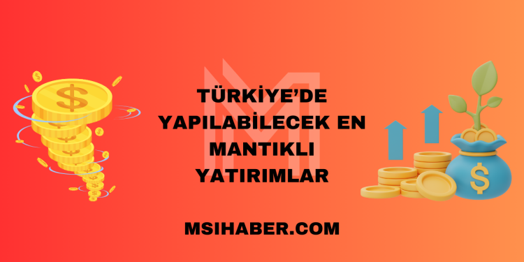 Türkiye’de Yapılabilecek En Mantıklı Yatırımlar