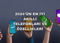 2024'ün En İyi Akıllı Telefonları ve Özellikleri