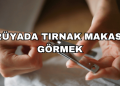 Rüyada Tırnak Makası Görmek