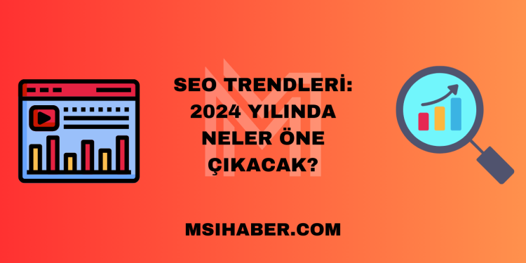 SEO Trendleri: 2024 Yılında Neler Öne Çıkacak?