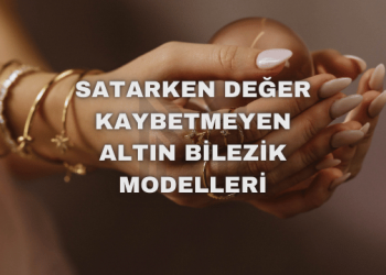 Satarken Değer Kaybetmeyen Altın Bilezik Modelleri