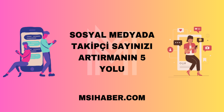 Sosyal Medyada Takipçi Sayınızı Artırmanın 5 Yolu