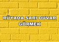 Rüyada Sarı Duvar Görmek