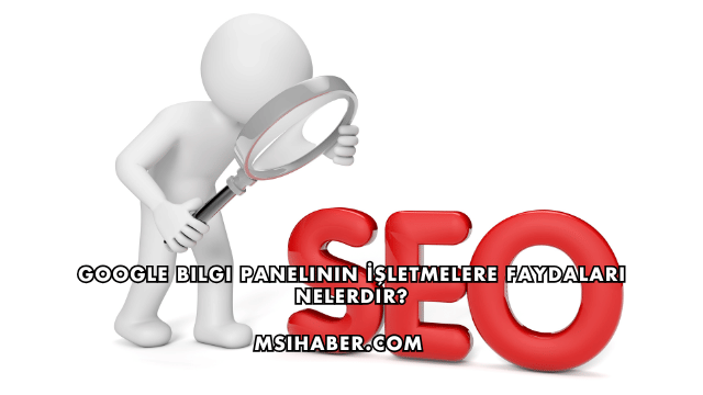 Google Bilgi Panelinin İşletmelere Faydaları Nelerdir?